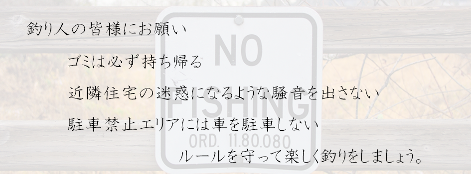 釣り人の皆様にお願い　ごみは必ず持ち帰る。近隣住民の迷惑になるような騒音を出さない。駐車禁止エリアには車を駐車しない