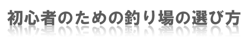 初心者のための釣り場の選び方